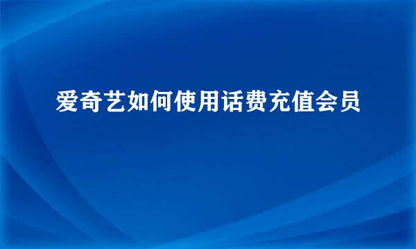 爱奇艺如何使用话费充值会员