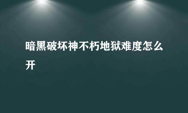暗黑破坏神不朽地狱难度怎么开