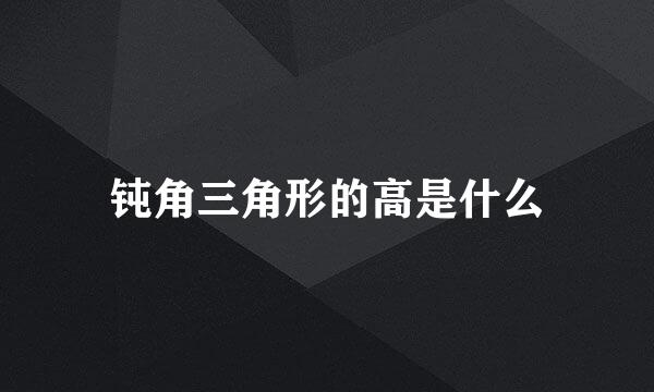 钝角三角形的高是什么