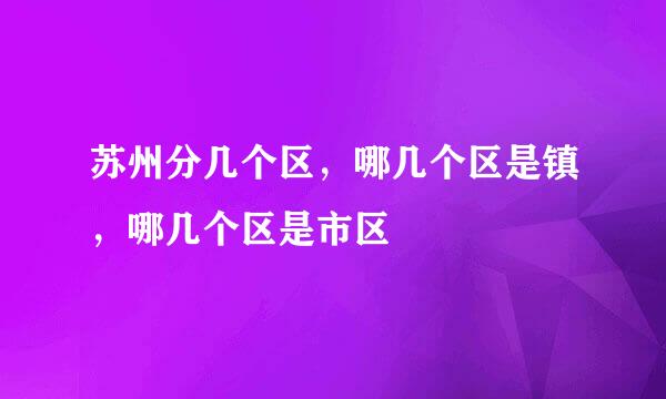 苏州分几个区，哪几个区是镇，哪几个区是市区