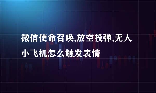 微信使命召唤,放空投弹,无人小飞机怎么触发表情