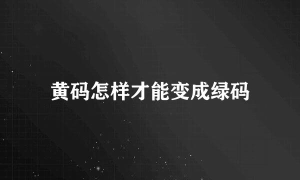 黄码怎样才能变成绿码
