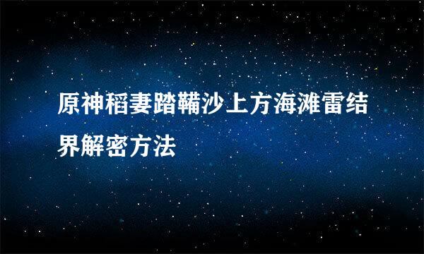 原神稻妻踏鞴沙上方海滩雷结界解密方法