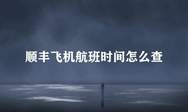 顺丰飞机航班时间怎么查