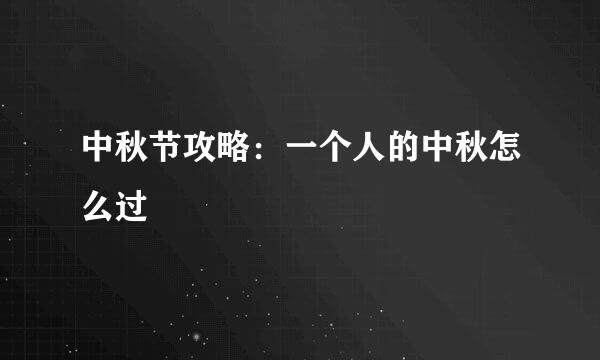 中秋节攻略：一个人的中秋怎么过