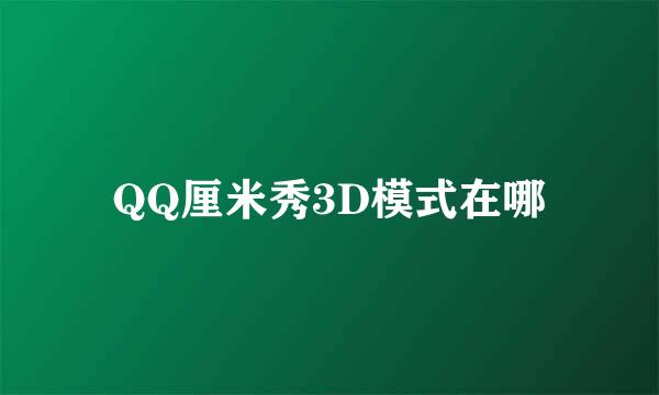 QQ厘米秀3D模式在哪