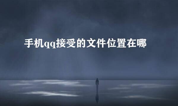 手机qq接受的文件位置在哪