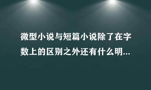 微型小说与短篇小说除了在字数上的区别之外还有什么明显的差别