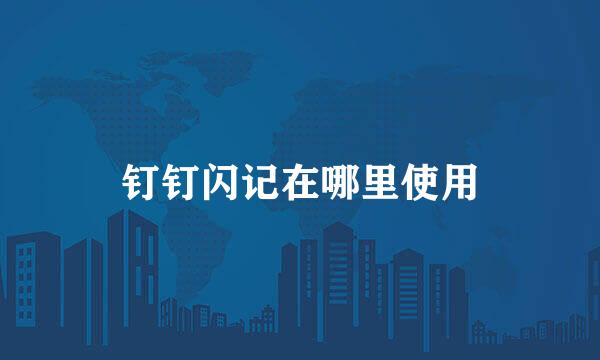 钉钉闪记在哪里使用