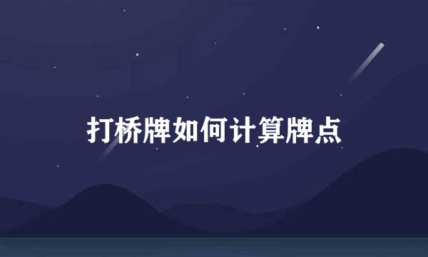 打桥牌如何计算牌点