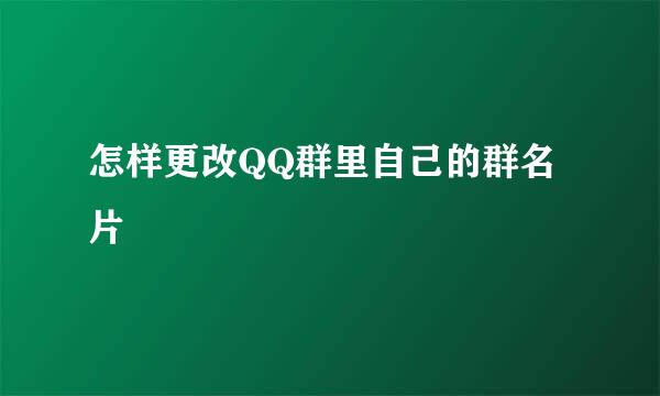 怎样更改QQ群里自己的群名片
