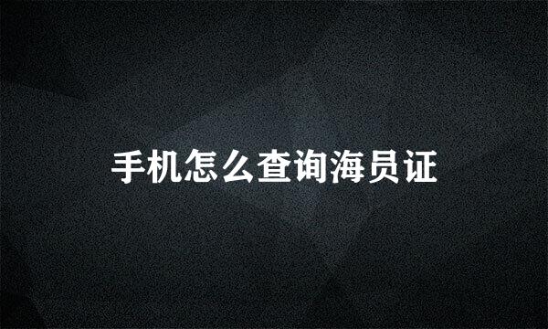 手机怎么查询海员证