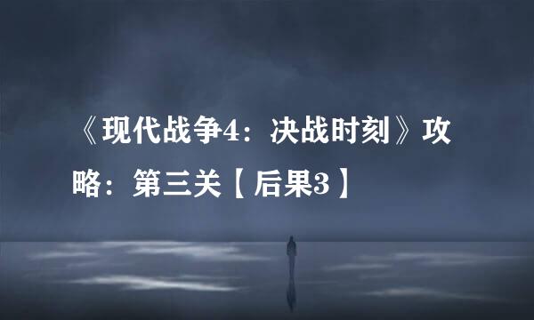 《现代战争4：决战时刻》攻略：第三关【后果3】