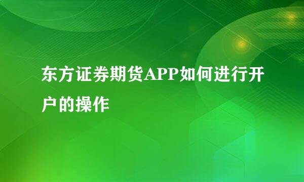 东方证券期货APP如何进行开户的操作