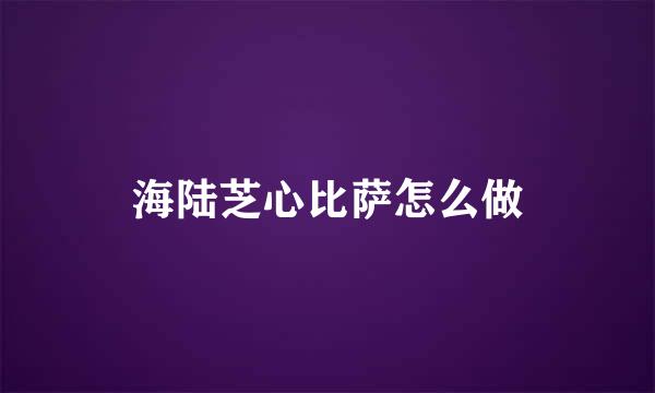 海陆芝心比萨怎么做
