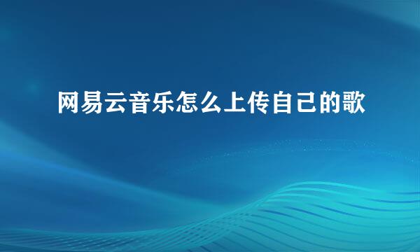 网易云音乐怎么上传自己的歌
