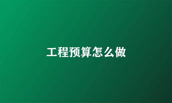 工程预算怎么做