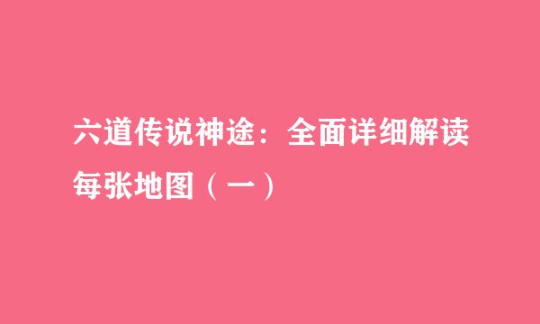 六道传说神途：全面详细解读每张地图（一）