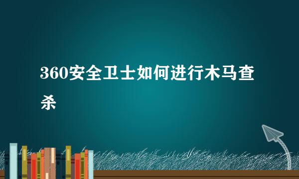 360安全卫士如何进行木马查杀