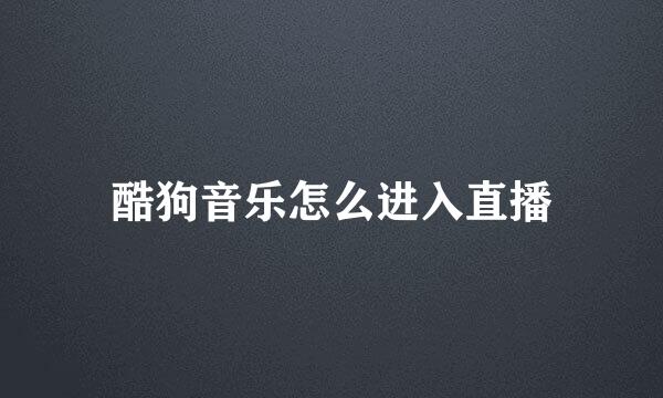 酷狗音乐怎么进入直播