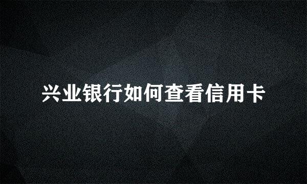兴业银行如何查看信用卡