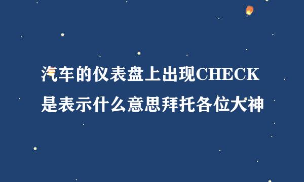 汽车的仪表盘上出现CHECK是表示什么意思拜托各位大神