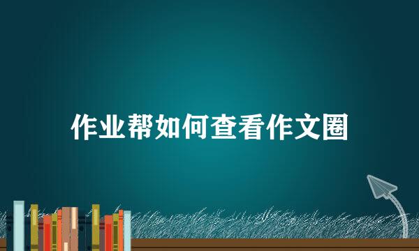 作业帮如何查看作文圈