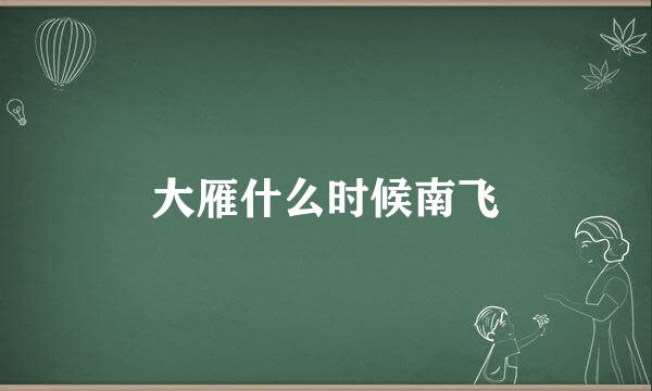 大雁什么时候南飞
