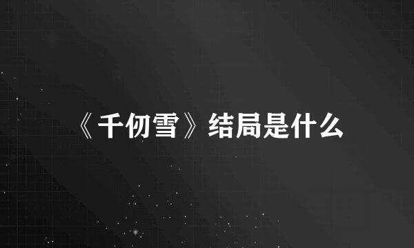 《千仞雪》结局是什么