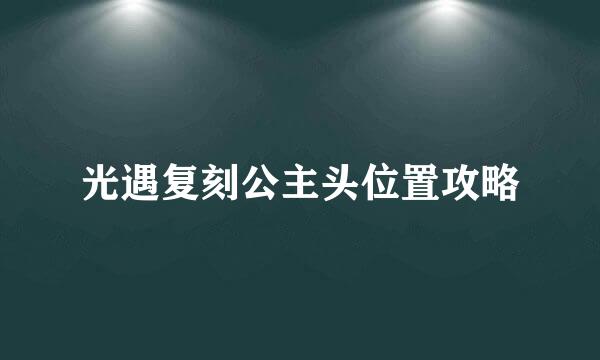光遇复刻公主头位置攻略