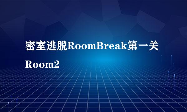 密室逃脱RoomBreak第一关Room2