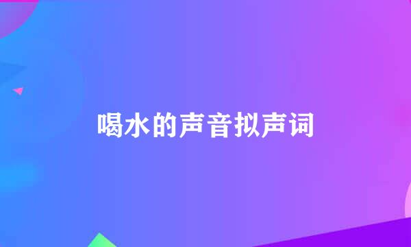 喝水的声音拟声词