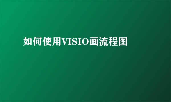 如何使用VISIO画流程图