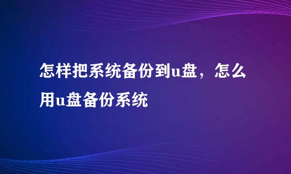 怎样把系统备份到u盘，怎么用u盘备份系统