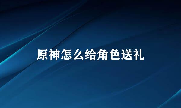原神怎么给角色送礼