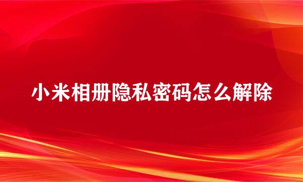 小米相册隐私密码怎么解除