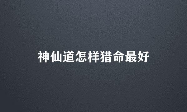 神仙道怎样猎命最好