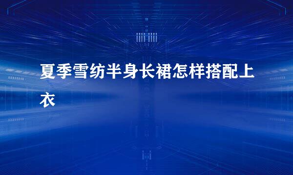 夏季雪纺半身长裙怎样搭配上衣