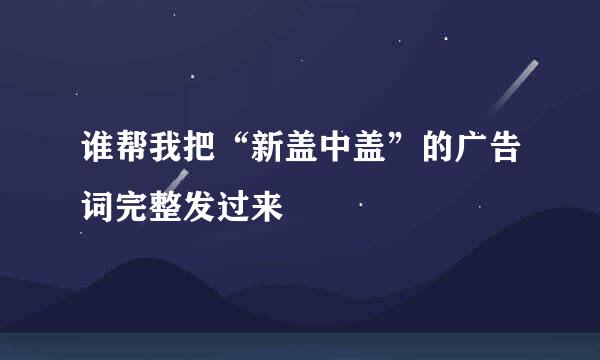 谁帮我把“新盖中盖”的广告词完整发过来