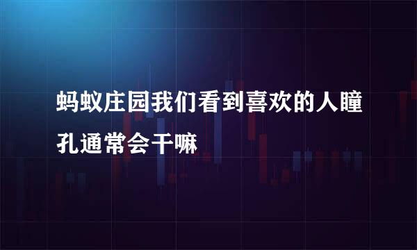 蚂蚁庄园我们看到喜欢的人瞳孔通常会干嘛