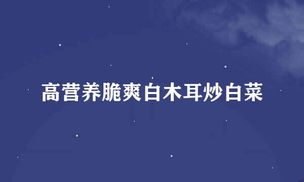 高营养脆爽白木耳炒白菜