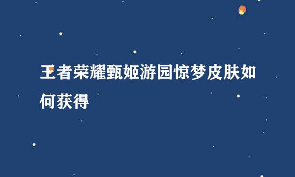 王者荣耀甄姬游园惊梦皮肤如何获得