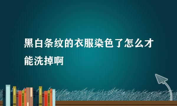 黑白条纹的衣服染色了怎么才能洗掉啊