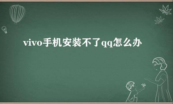 vivo手机安装不了qq怎么办