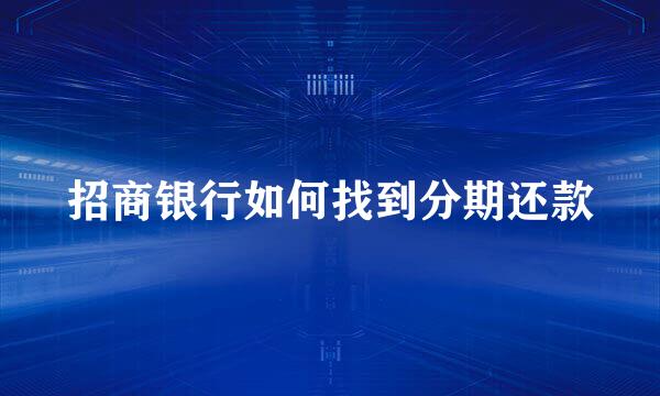 招商银行如何找到分期还款