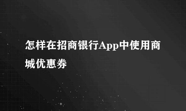 怎样在招商银行App中使用商城优惠券