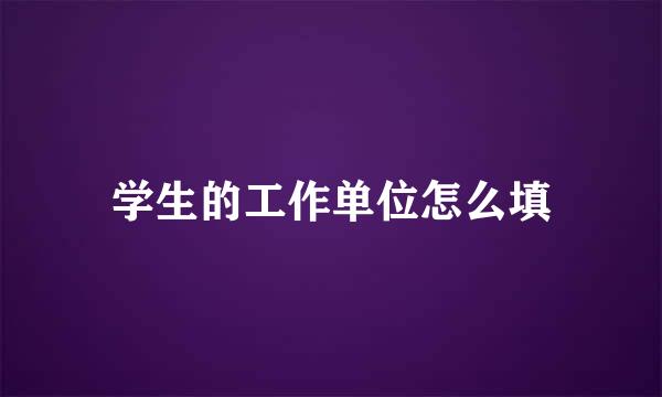学生的工作单位怎么填
