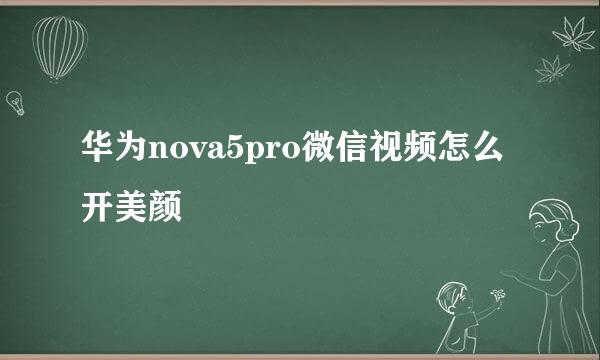 华为nova5pro微信视频怎么开美颜