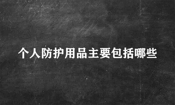 个人防护用品主要包括哪些