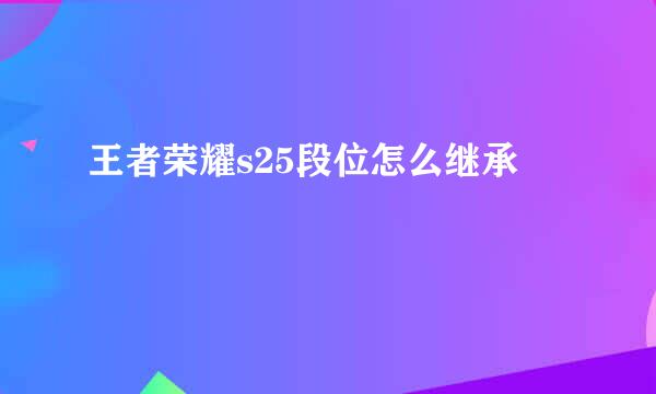 王者荣耀s25段位怎么继承